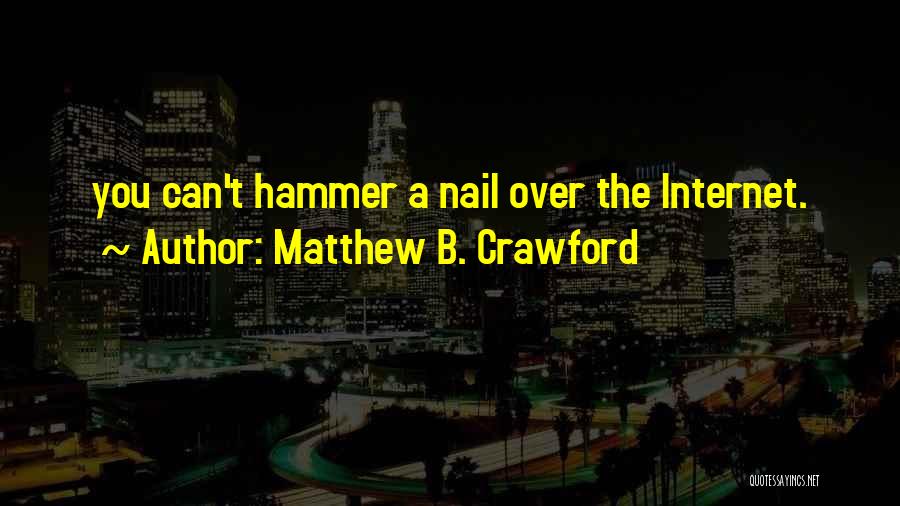 Matthew B. Crawford Quotes: You Can't Hammer A Nail Over The Internet.
