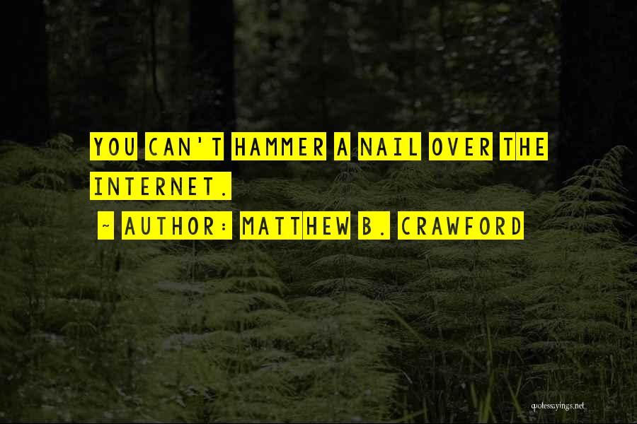 Matthew B. Crawford Quotes: You Can't Hammer A Nail Over The Internet.