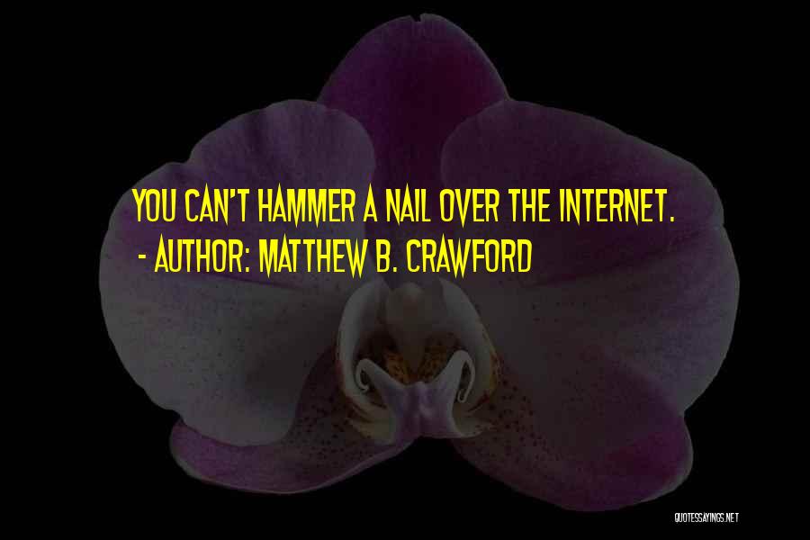 Matthew B. Crawford Quotes: You Can't Hammer A Nail Over The Internet.