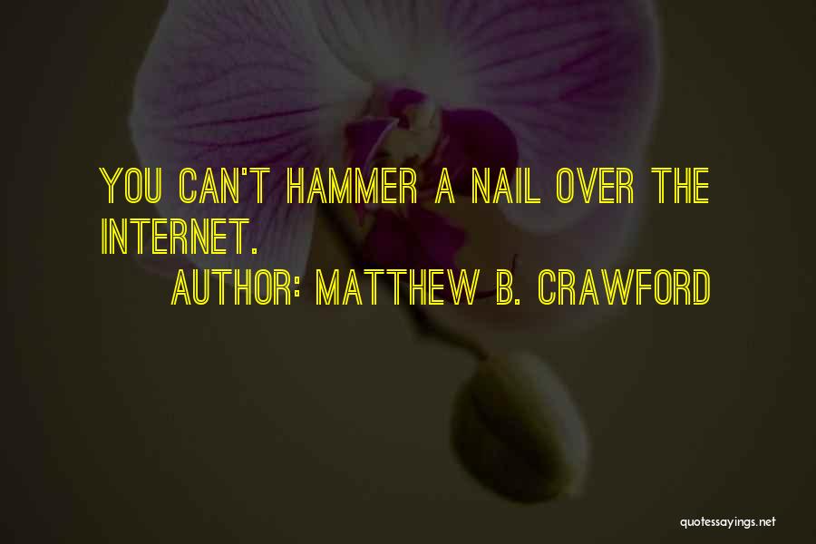 Matthew B. Crawford Quotes: You Can't Hammer A Nail Over The Internet.