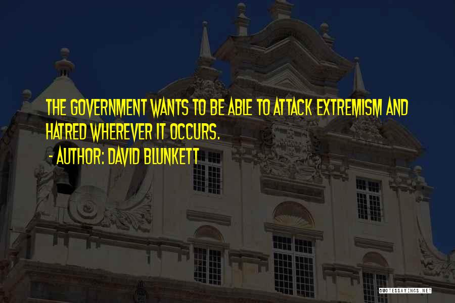 David Blunkett Quotes: The Government Wants To Be Able To Attack Extremism And Hatred Wherever It Occurs.
