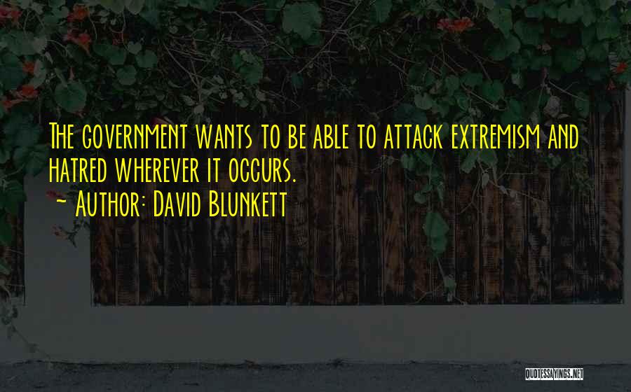 David Blunkett Quotes: The Government Wants To Be Able To Attack Extremism And Hatred Wherever It Occurs.