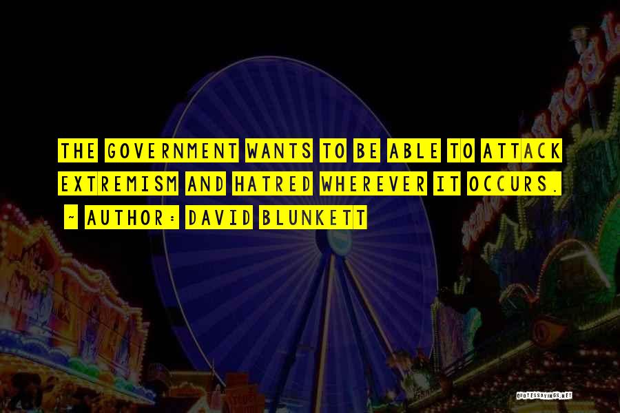 David Blunkett Quotes: The Government Wants To Be Able To Attack Extremism And Hatred Wherever It Occurs.