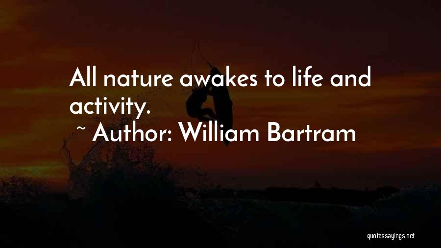 William Bartram Quotes: All Nature Awakes To Life And Activity.