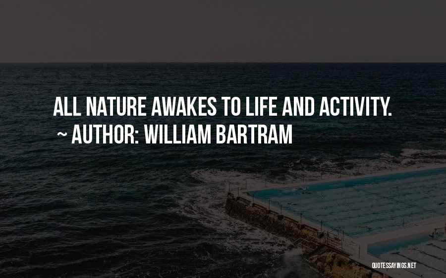 William Bartram Quotes: All Nature Awakes To Life And Activity.