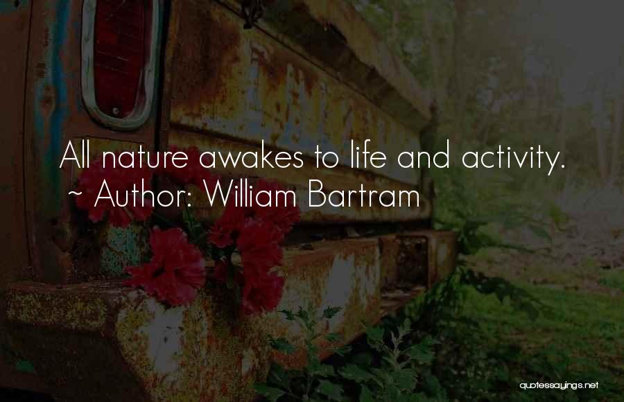 William Bartram Quotes: All Nature Awakes To Life And Activity.