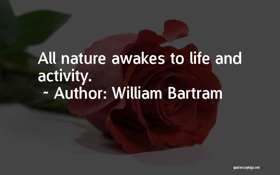 William Bartram Quotes: All Nature Awakes To Life And Activity.