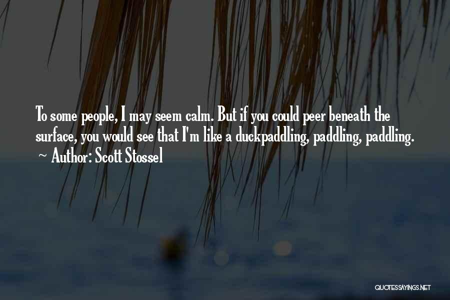 Scott Stossel Quotes: To Some People, I May Seem Calm. But If You Could Peer Beneath The Surface, You Would See That I'm