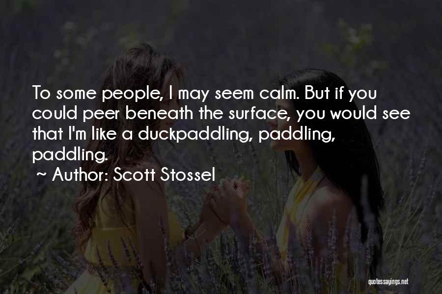 Scott Stossel Quotes: To Some People, I May Seem Calm. But If You Could Peer Beneath The Surface, You Would See That I'm