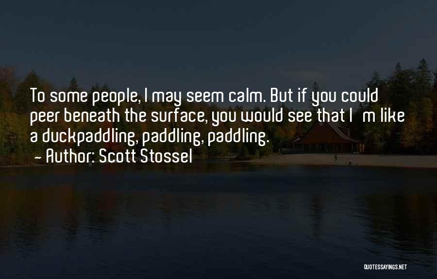 Scott Stossel Quotes: To Some People, I May Seem Calm. But If You Could Peer Beneath The Surface, You Would See That I'm