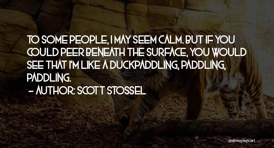 Scott Stossel Quotes: To Some People, I May Seem Calm. But If You Could Peer Beneath The Surface, You Would See That I'm