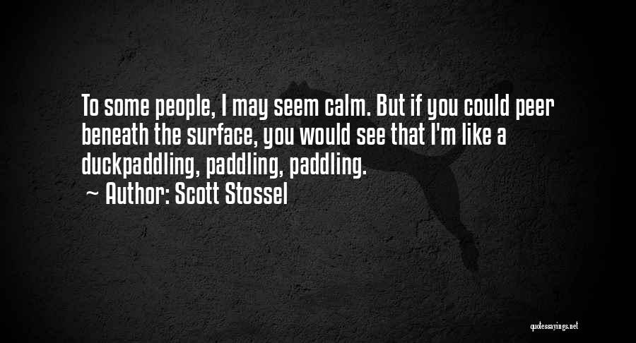 Scott Stossel Quotes: To Some People, I May Seem Calm. But If You Could Peer Beneath The Surface, You Would See That I'm