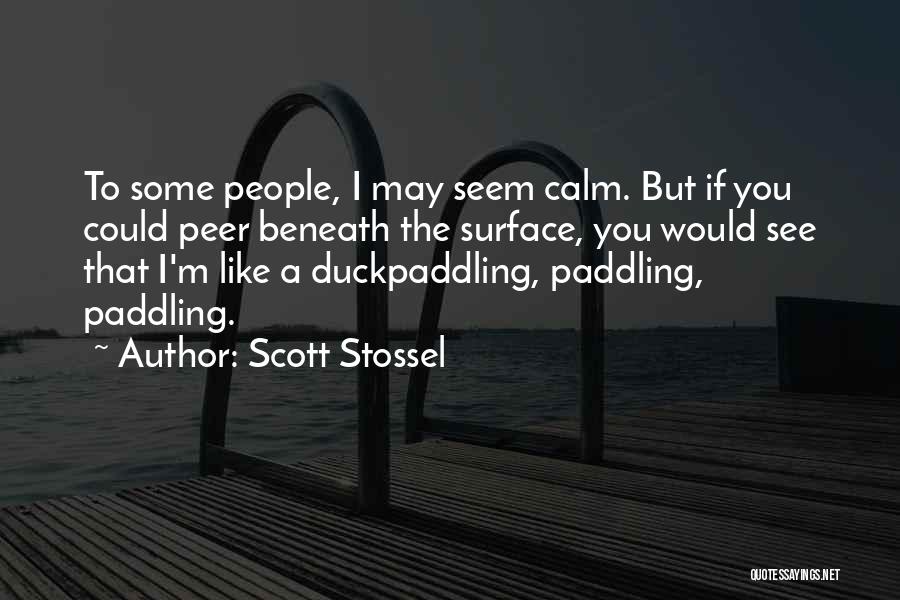 Scott Stossel Quotes: To Some People, I May Seem Calm. But If You Could Peer Beneath The Surface, You Would See That I'm