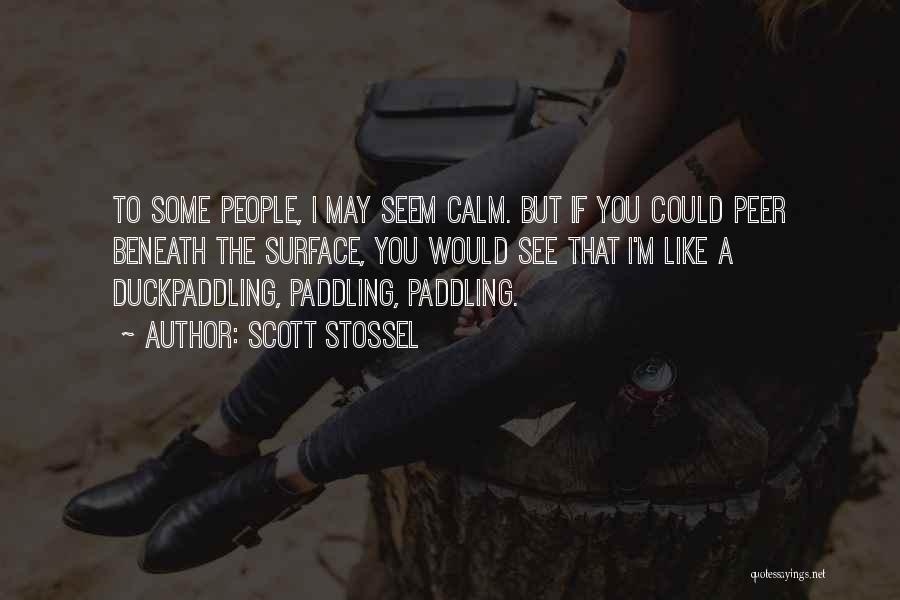 Scott Stossel Quotes: To Some People, I May Seem Calm. But If You Could Peer Beneath The Surface, You Would See That I'm