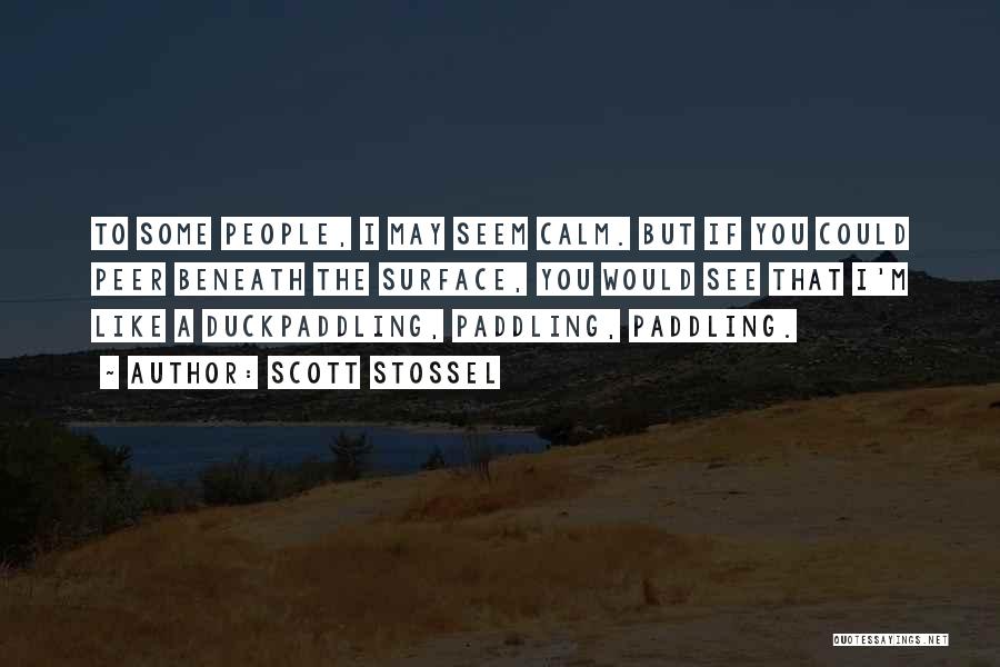 Scott Stossel Quotes: To Some People, I May Seem Calm. But If You Could Peer Beneath The Surface, You Would See That I'm