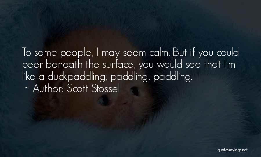 Scott Stossel Quotes: To Some People, I May Seem Calm. But If You Could Peer Beneath The Surface, You Would See That I'm