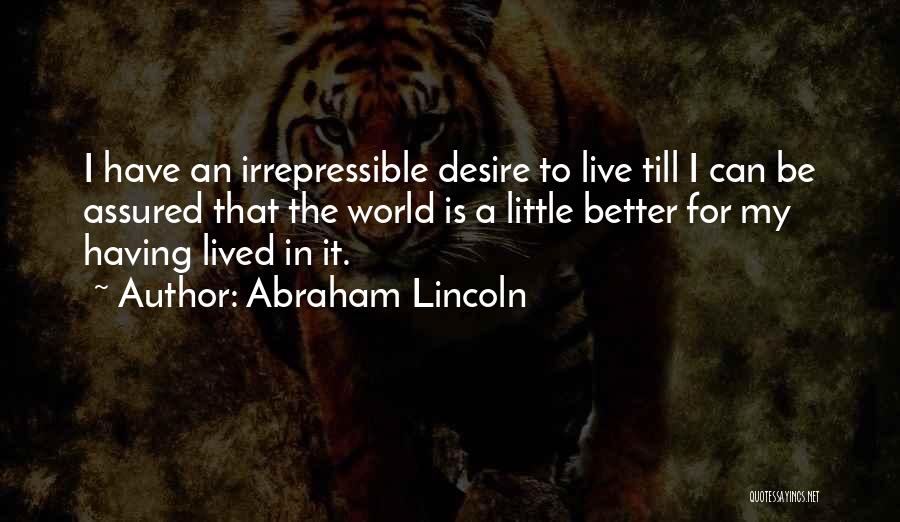 Abraham Lincoln Quotes: I Have An Irrepressible Desire To Live Till I Can Be Assured That The World Is A Little Better For