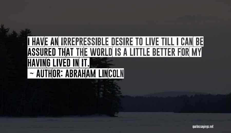 Abraham Lincoln Quotes: I Have An Irrepressible Desire To Live Till I Can Be Assured That The World Is A Little Better For