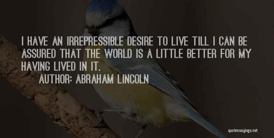 Abraham Lincoln Quotes: I Have An Irrepressible Desire To Live Till I Can Be Assured That The World Is A Little Better For