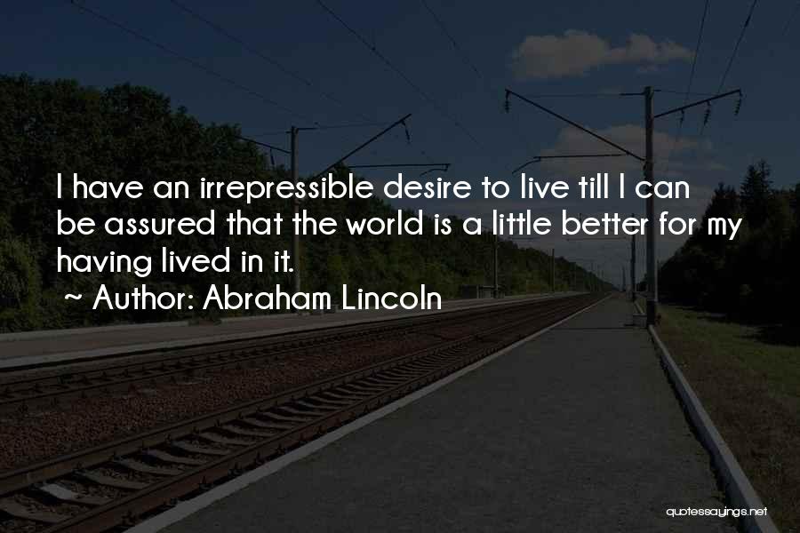 Abraham Lincoln Quotes: I Have An Irrepressible Desire To Live Till I Can Be Assured That The World Is A Little Better For