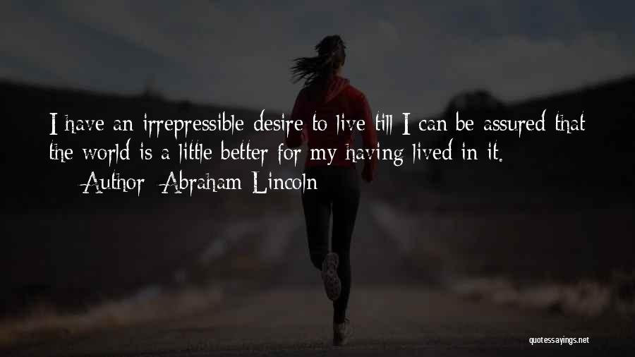 Abraham Lincoln Quotes: I Have An Irrepressible Desire To Live Till I Can Be Assured That The World Is A Little Better For