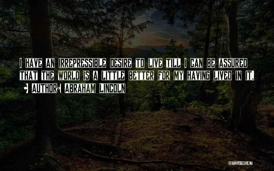 Abraham Lincoln Quotes: I Have An Irrepressible Desire To Live Till I Can Be Assured That The World Is A Little Better For