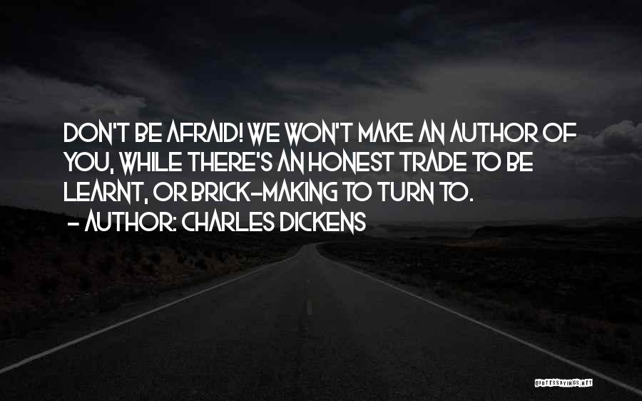 Charles Dickens Quotes: Don't Be Afraid! We Won't Make An Author Of You, While There's An Honest Trade To Be Learnt, Or Brick-making