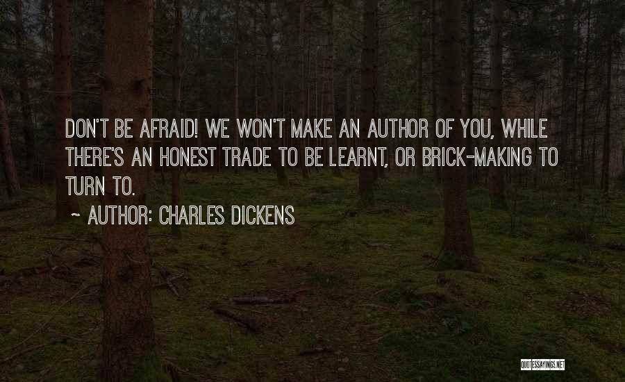 Charles Dickens Quotes: Don't Be Afraid! We Won't Make An Author Of You, While There's An Honest Trade To Be Learnt, Or Brick-making