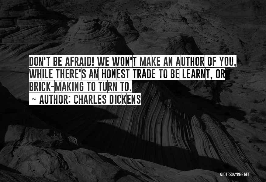 Charles Dickens Quotes: Don't Be Afraid! We Won't Make An Author Of You, While There's An Honest Trade To Be Learnt, Or Brick-making