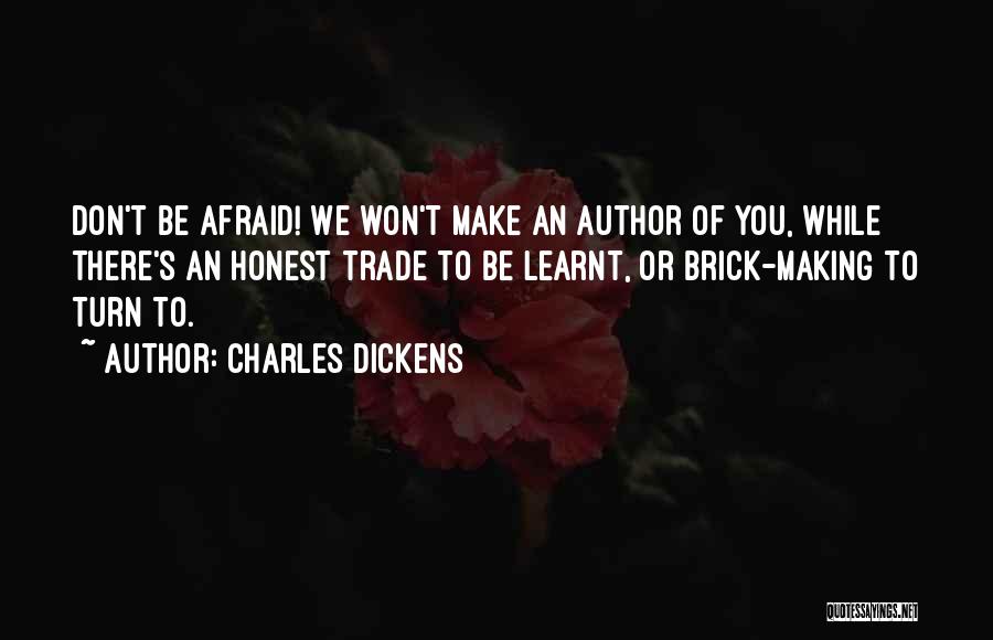 Charles Dickens Quotes: Don't Be Afraid! We Won't Make An Author Of You, While There's An Honest Trade To Be Learnt, Or Brick-making