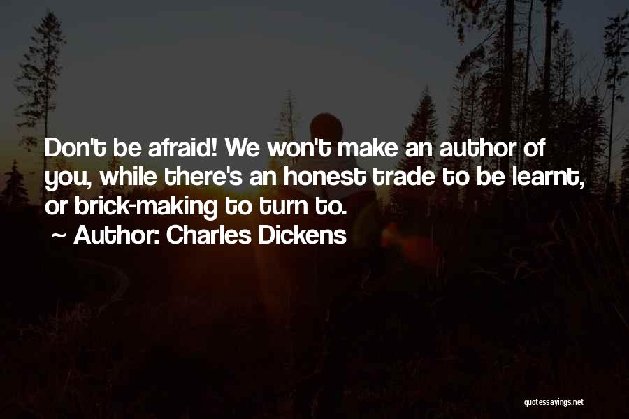 Charles Dickens Quotes: Don't Be Afraid! We Won't Make An Author Of You, While There's An Honest Trade To Be Learnt, Or Brick-making