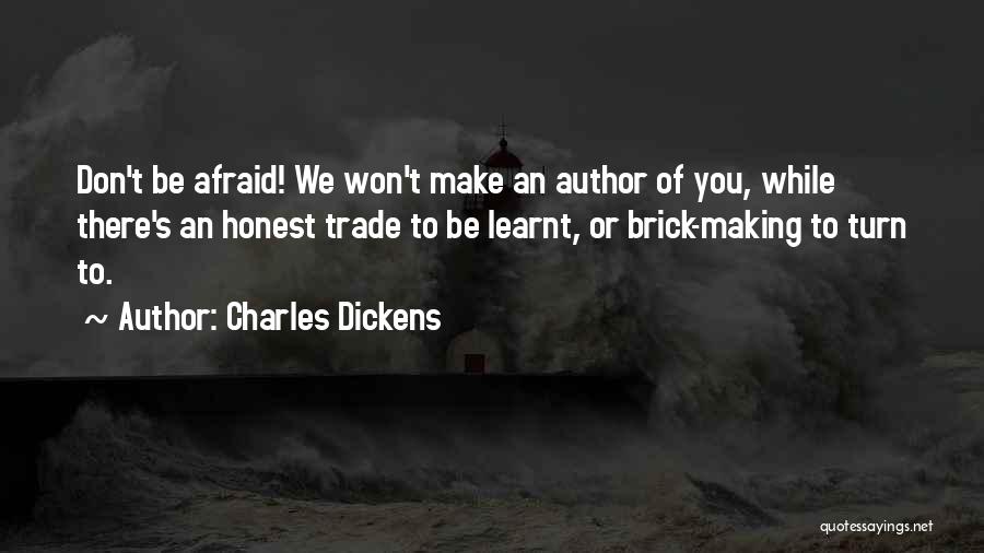 Charles Dickens Quotes: Don't Be Afraid! We Won't Make An Author Of You, While There's An Honest Trade To Be Learnt, Or Brick-making
