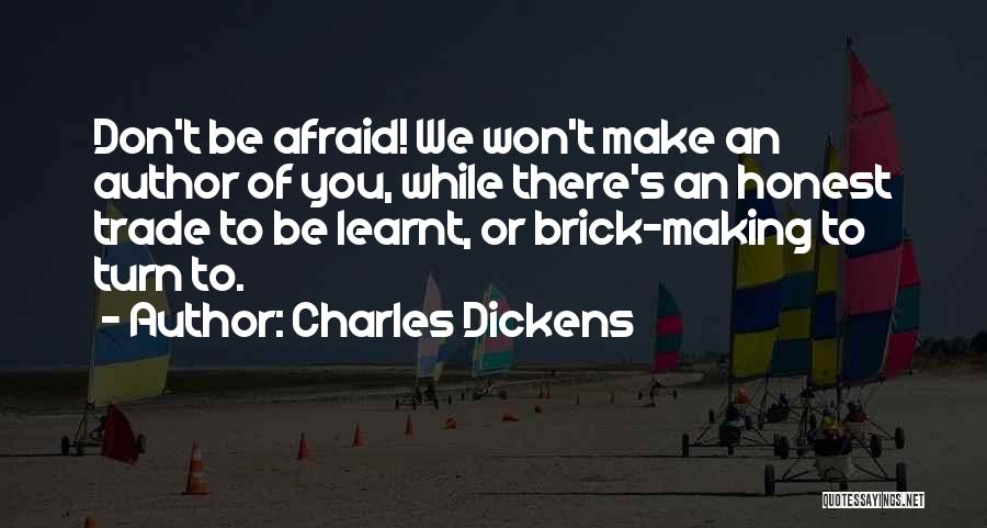 Charles Dickens Quotes: Don't Be Afraid! We Won't Make An Author Of You, While There's An Honest Trade To Be Learnt, Or Brick-making