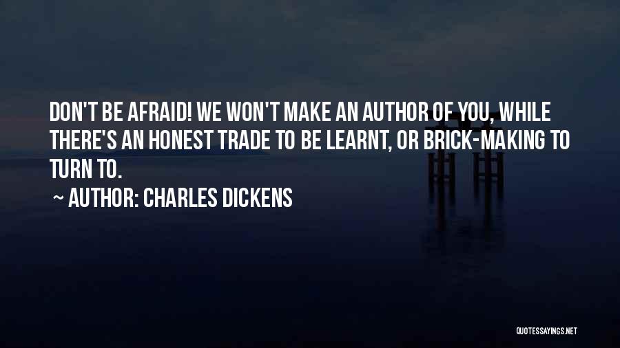 Charles Dickens Quotes: Don't Be Afraid! We Won't Make An Author Of You, While There's An Honest Trade To Be Learnt, Or Brick-making