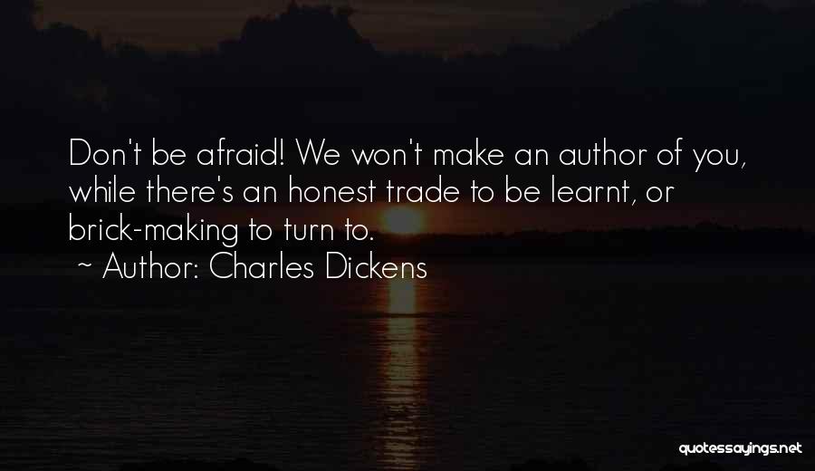 Charles Dickens Quotes: Don't Be Afraid! We Won't Make An Author Of You, While There's An Honest Trade To Be Learnt, Or Brick-making