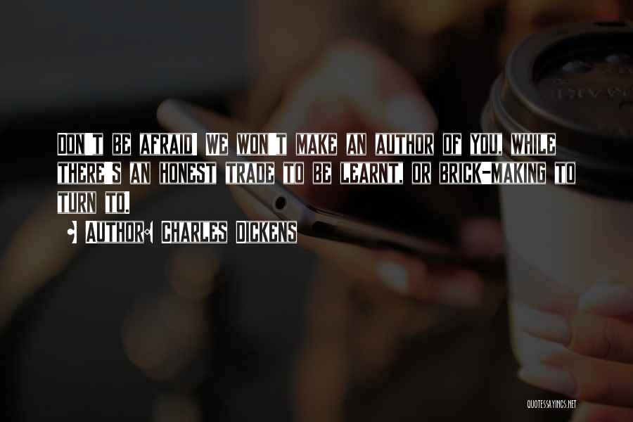 Charles Dickens Quotes: Don't Be Afraid! We Won't Make An Author Of You, While There's An Honest Trade To Be Learnt, Or Brick-making