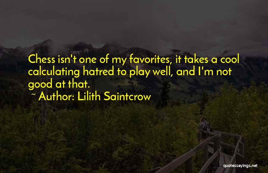Lilith Saintcrow Quotes: Chess Isn't One Of My Favorites, It Takes A Cool Calculating Hatred To Play Well, And I'm Not Good At