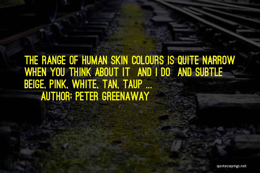 Peter Greenaway Quotes: The Range Of Human Skin Colours Is Quite Narrow When You Think About It And I Do And Subtle Beige,