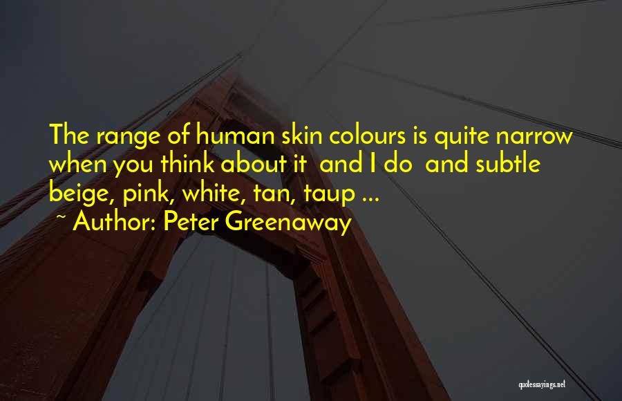 Peter Greenaway Quotes: The Range Of Human Skin Colours Is Quite Narrow When You Think About It And I Do And Subtle Beige,