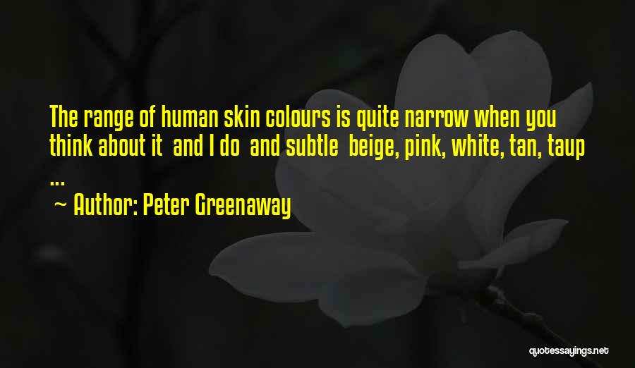 Peter Greenaway Quotes: The Range Of Human Skin Colours Is Quite Narrow When You Think About It And I Do And Subtle Beige,