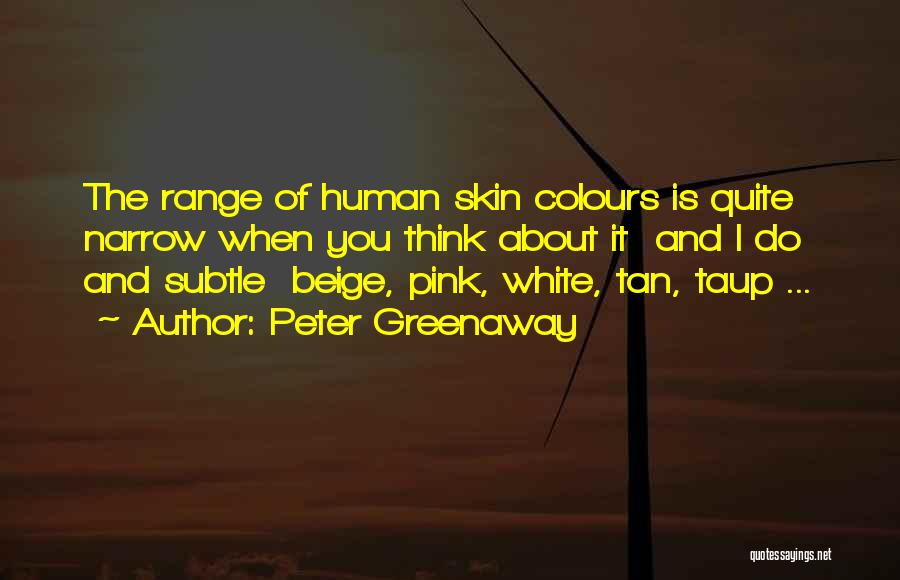 Peter Greenaway Quotes: The Range Of Human Skin Colours Is Quite Narrow When You Think About It And I Do And Subtle Beige,
