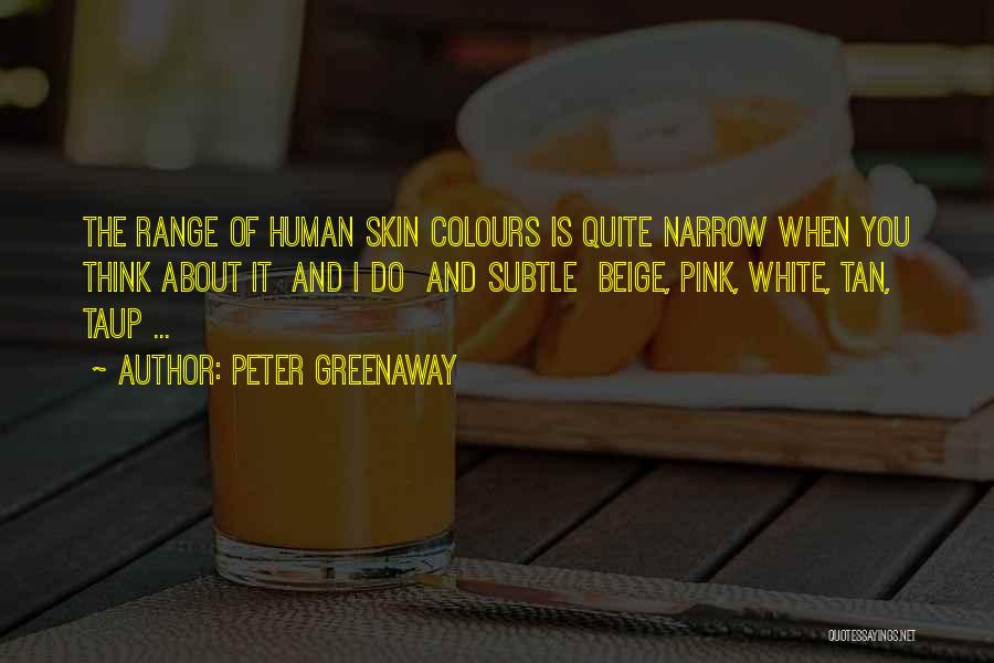 Peter Greenaway Quotes: The Range Of Human Skin Colours Is Quite Narrow When You Think About It And I Do And Subtle Beige,