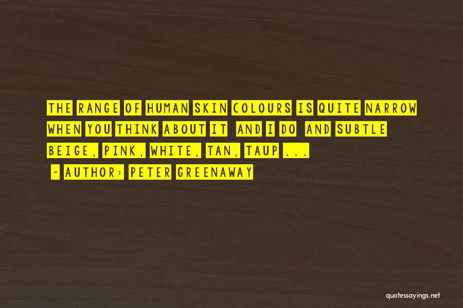 Peter Greenaway Quotes: The Range Of Human Skin Colours Is Quite Narrow When You Think About It And I Do And Subtle Beige,