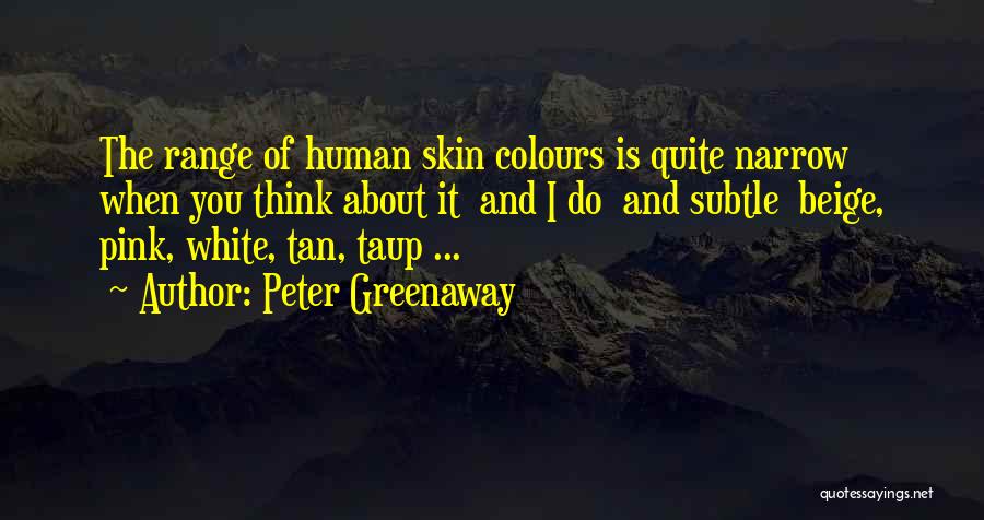 Peter Greenaway Quotes: The Range Of Human Skin Colours Is Quite Narrow When You Think About It And I Do And Subtle Beige,
