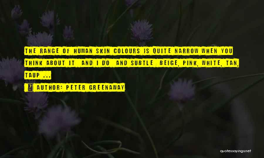 Peter Greenaway Quotes: The Range Of Human Skin Colours Is Quite Narrow When You Think About It And I Do And Subtle Beige,