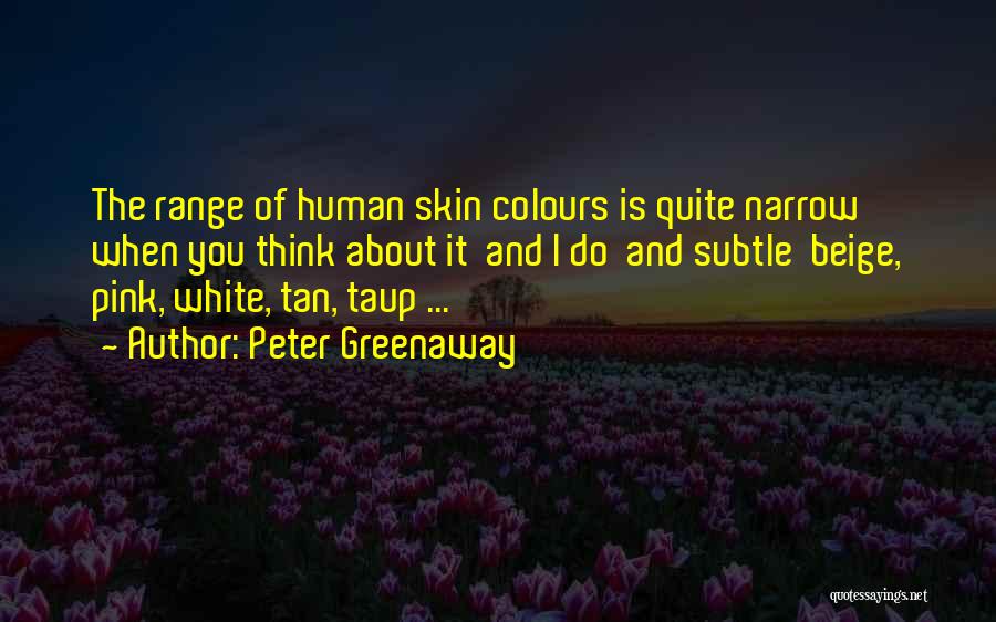 Peter Greenaway Quotes: The Range Of Human Skin Colours Is Quite Narrow When You Think About It And I Do And Subtle Beige,