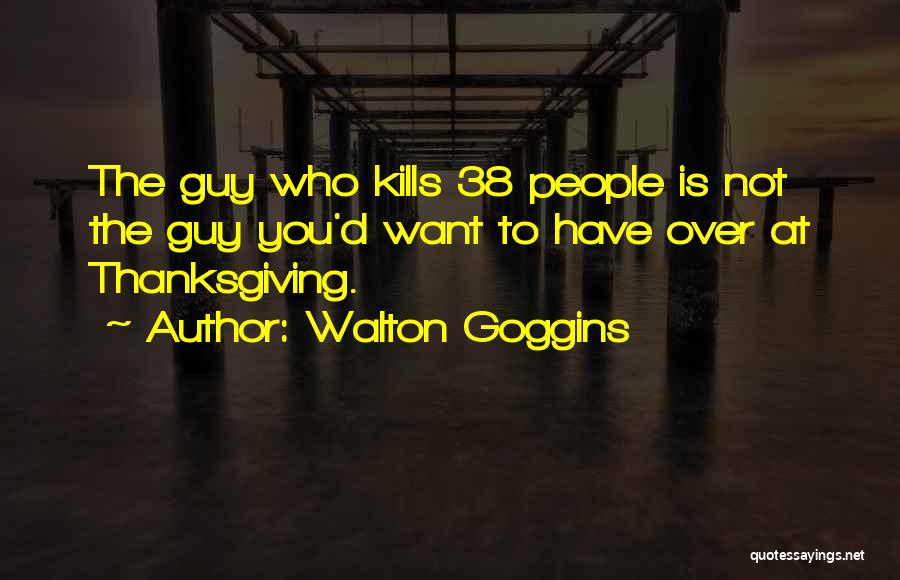 Walton Goggins Quotes: The Guy Who Kills 38 People Is Not The Guy You'd Want To Have Over At Thanksgiving.