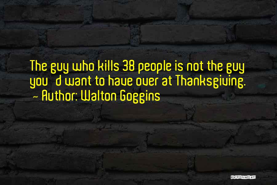 Walton Goggins Quotes: The Guy Who Kills 38 People Is Not The Guy You'd Want To Have Over At Thanksgiving.