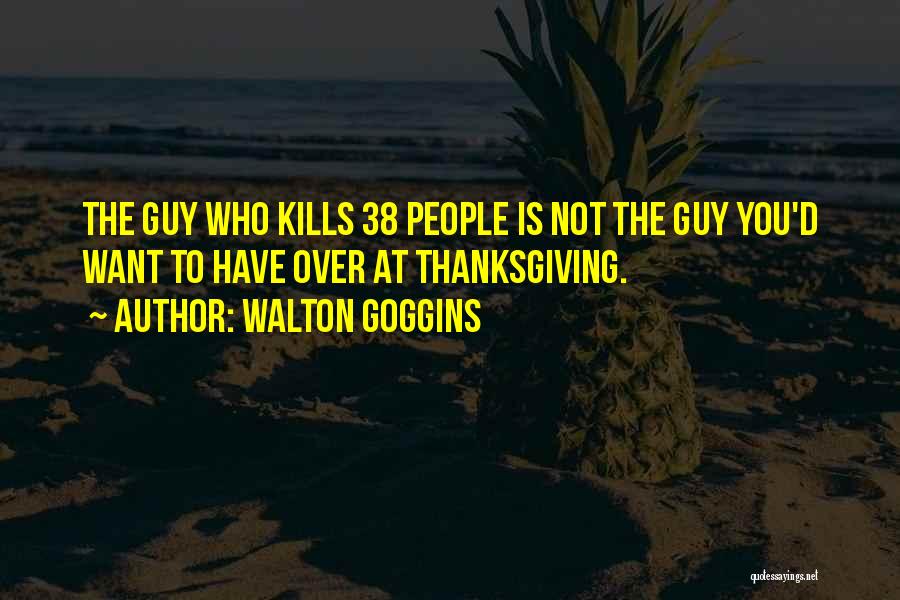 Walton Goggins Quotes: The Guy Who Kills 38 People Is Not The Guy You'd Want To Have Over At Thanksgiving.