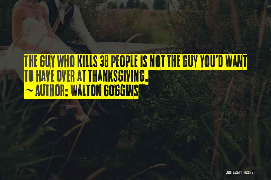 Walton Goggins Quotes: The Guy Who Kills 38 People Is Not The Guy You'd Want To Have Over At Thanksgiving.